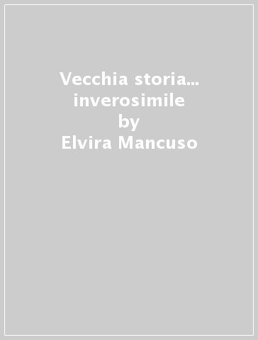 Vecchia storia... inverosimile - Elvira Mancuso