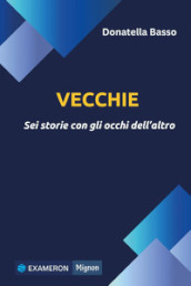 Vecchie. Sei storie con gli occhi dell altro