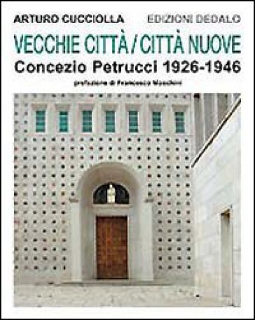 Vecchie città, città nuove. Concezio Petrucci 1926-1946 - Arturo Cucciolla