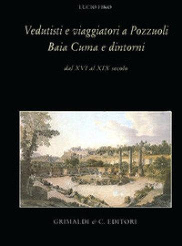 Vedutisti e viaggiatori a Pozzuoli Baia Cuma e dintorni dal XVI al XIX secolo - Lucio Fino