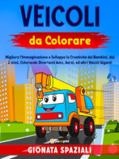 Veicoli da colorare. Migliora l immaginazione e sviluppa la creatività dei bambini, dai 2 anni, colorando divertenti auto, aerei, ed altri veicoli giganti