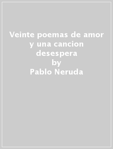 Veinte poemas de amor y una cancion desespera - Pablo Neruda