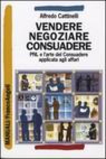 Vendere, negoziare, consuadere. PNL e l'arte di consuadere applicata agli affari - Alfredo Cattinelli