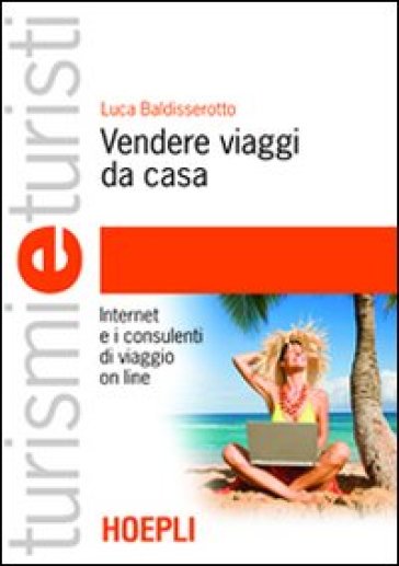 Vendere viaggi da casa. Internet e i consulenti di viaggio on line - Luca Baldisserotto