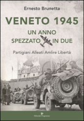Veneto 1945. Un anno spezzato in due. Partigiani alleati Amlire libertà