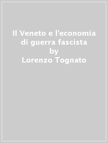 Il Veneto e l'economia di guerra fascista - Lorenzo Tognato