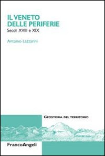 Il Veneto delle periferie. Secoli XVIII e XIX - Antonio Lazzarini