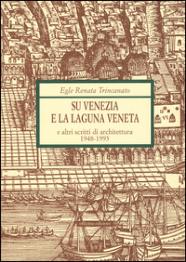 Su Venezia e laguna veneta e altri scritti di architettura (1948-1993) - Renata Trincanato Egle