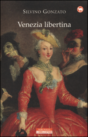 Venezia libertina. Cortigiane, avventurieri, amori e intrighi tra Settecento e Ottocento - Silvino Gonzato