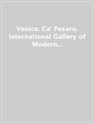 Venice. Ca' Pesaro. International Gallery of Modern Art. Ediz. illustrata
