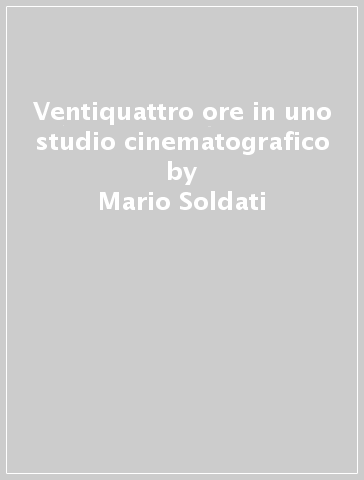 Ventiquattro ore in uno studio cinematografico - Mario Soldati