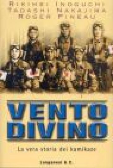 Vento divino. La vera storia dei kamikaze - Takashi Nakamura - Tadashi Nakajima - Roger Pineau - Rikihei Inoguchi