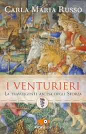 I Venturieri. La travolgente ascesa degli Sforza