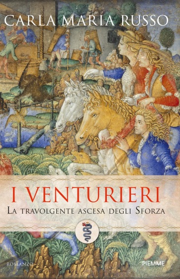 I Venturieri. La travolgente ascesa degli Sforza - Carla Maria Russo