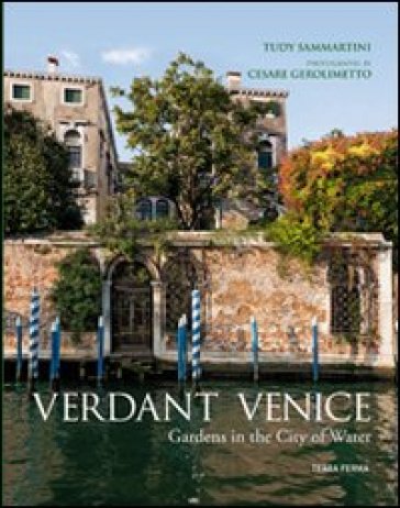 Verdant Venice. Gardens in the city of water - Tudy Sammartini