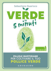 Verde in 5 minuti. Pillole quotidiane per coltivare il tuo pollice verde