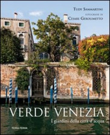 Verde Venezia. I giardini della città d'acqua - Tudy Sammartini