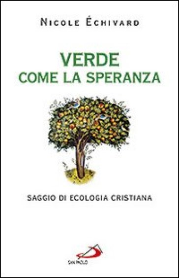 Verde come la speranza. Saggio di ecologia cristiana - Nicole Echivard