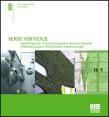Verde verticale. Soluzioni tecniche nella realizzazione di living walls e green façades - Oscar Eugenio Bellini - Laura Daglio