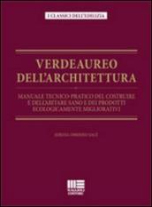 Verdeaureo dell architettura. Manuale tecnico-pratico del costruire e dell abitare sano e dei prodotti ecologicamente migliorativi.