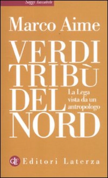 Verdi tribù del Nord. La Lega vista da un antropologo - Marco Aime