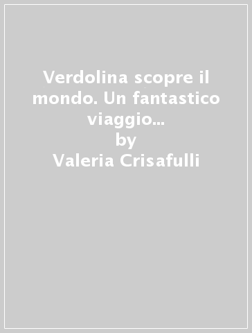 Verdolina scopre il mondo. Un fantastico viaggio nelle emozioni. Ediz. illustrata - Valeria Crisafulli - Francesca De Robertis