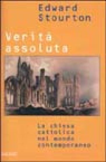 Verità assoluta. La chiesa cattolica nel mondo contemporaneo - Edward Stourton