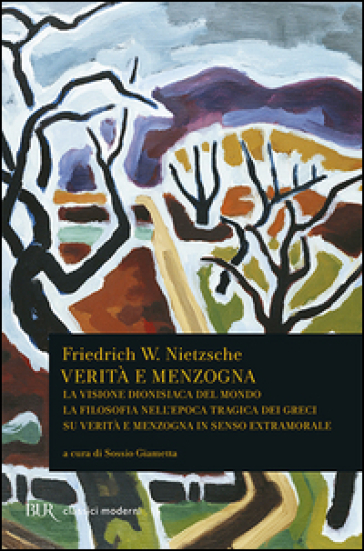 Verità e menzogna: La visione dionisiaca del mondo-La filosofia nell'epoca tragica dei greci-Su verità e menzogna in senso extramorale - Friedrich Nietzsche