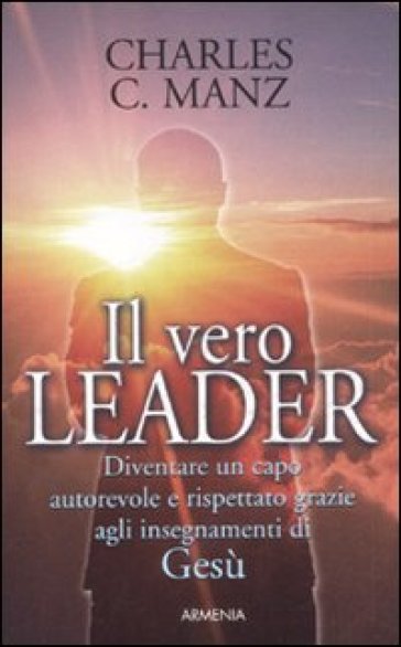 Vero leader. Diventare un capo autorevole e rispettato grazie agli insegnamenti di Gesù (Il) - Charles C. Manz