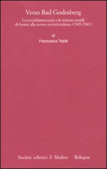 Verso Bad Godesberg. La socialdemocrazia e le scienze sociali di fronte alla nuova società tedesca (1945-1963) - Francesca Traldi