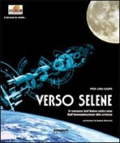 Verso Selene. Il romanzo dell uomo sulla luna. Dall immaginazione alla scienza