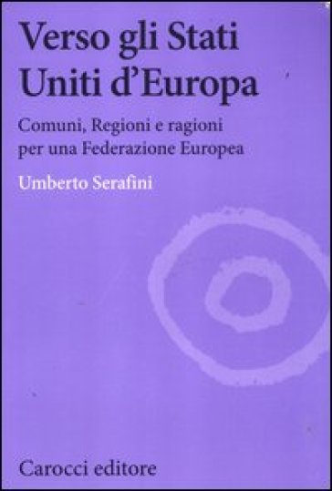 Verso gli Stati Uniti d'Europa. Comuni, regioni e ragioni per una Federazione europea - Umberto Serafini