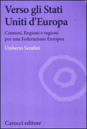 Verso gli Stati Uniti d Europa. Comuni, regioni e ragioni per una Federazione europea