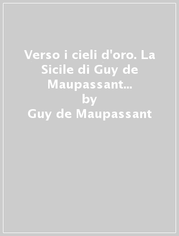 Verso i cieli d'oro. La Sicile di Guy de Maupassant (1885), venti fotografie di Jeanloup Sieff (1983) - Guy de Maupassant