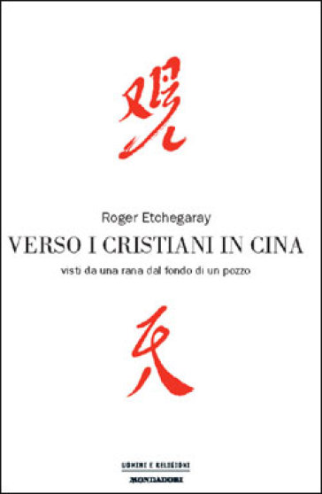 Verso i cristiani in Cina. Visti da una rana dal fondo di un pozzo - Roger Etchegaray