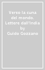 Verso la cuna del mondo. Lettere dall India