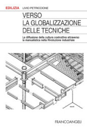 Verso la globalizzazione delle tecniche. La diffusione della cultura costruttiva attraverso la manualistica nella rivoluzione industriale