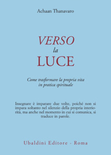 Verso la luce. Come trasformare la propria vita in pratica spirituale - Achaan Thanavaro