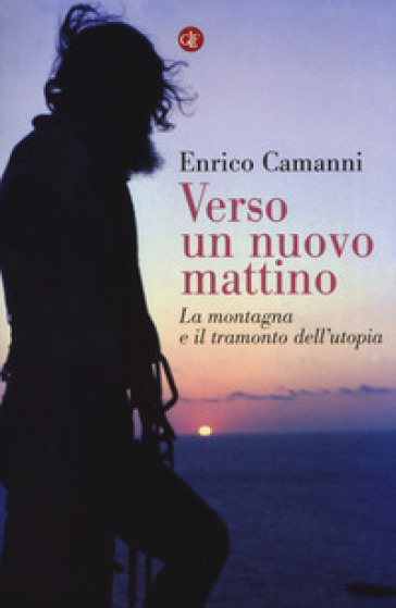 Verso un nuovo mattino. La montagna e il tramonto dell'utopia - Enrico Camanni