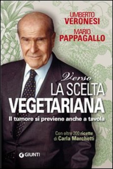 Verso la scelta vegetariana. Il tumore si previene anche a tavola - Umberto Veronesi - Mario Pappagallo