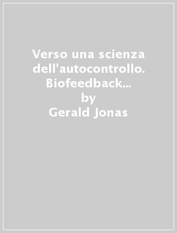 Verso una scienza dell'autocontrollo. Biofeedback e apprendimento viscerale - Gerald Jonas