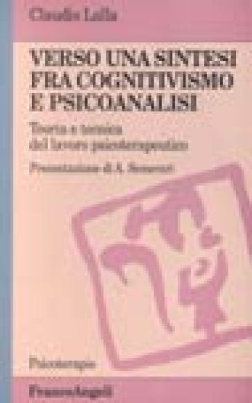 Verso una sintesi fra cognitivismo e psicoanalisi. Teoria e tecnica del lavoro psicoterapeutico - Claudio Lalla