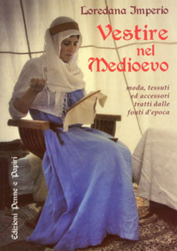 Vestire nel Medioevo. Moda, tessuti ed accessori tratti dalle fonti d'epoca - Loredana Imperio