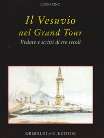 Il Vesuvio nel Grand tour. Vedute e scritti di tre secoli - Lucio Fino