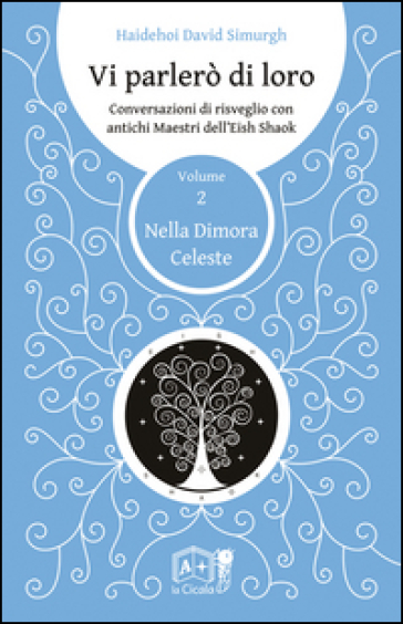 Vi parlerò di loro. Conversazioni di risveglio con antichi maestri dell'Eish Shaok. 2: Nella dimora celeste - Haidehoi David Simurgh