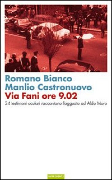 Via Fani ore 9.02. 34 testimoni oculari raccontano l'agguato ad Aldo Moro - Romano Bianco - Manlio Castronuovo