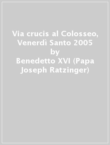 Via crucis al Colosseo, Venerdì Santo 2005 - Benedetto XVI (Papa Joseph Ratzinger)