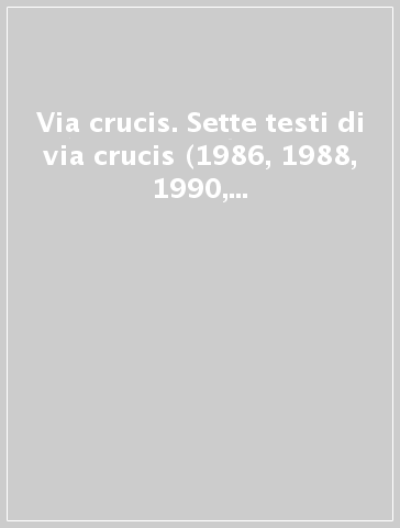 Via crucis. Sette testi di via crucis (1986, 1988, 1990, 1991, 1992, 1994) presieduta da Giovanni Paolo II al Colosseo