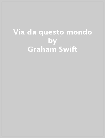 Via da questo mondo - Graham Swift