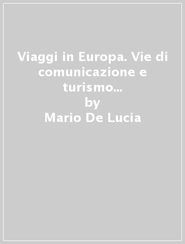 Viaggi in Europa. Vie di comunicazione e turismo nello sviluppo economico europeo - Mario De Lucia